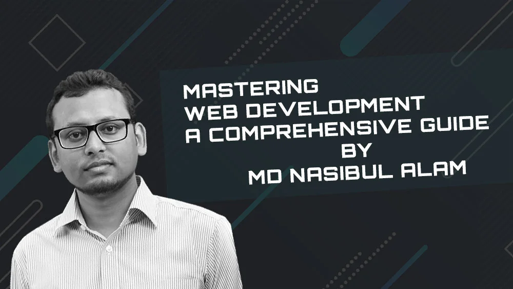 MASTERING WEB DEVELOPMENT: A Comprehensive Guide By MD Nasibul Alam